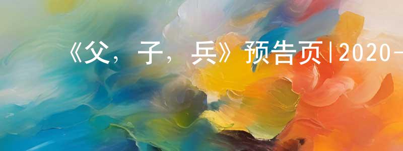 ﻿《父，子，兵》预告页|2020-07-18 周六开播-选秀综艺-美剧天堂 ﻿陈延胜的blog